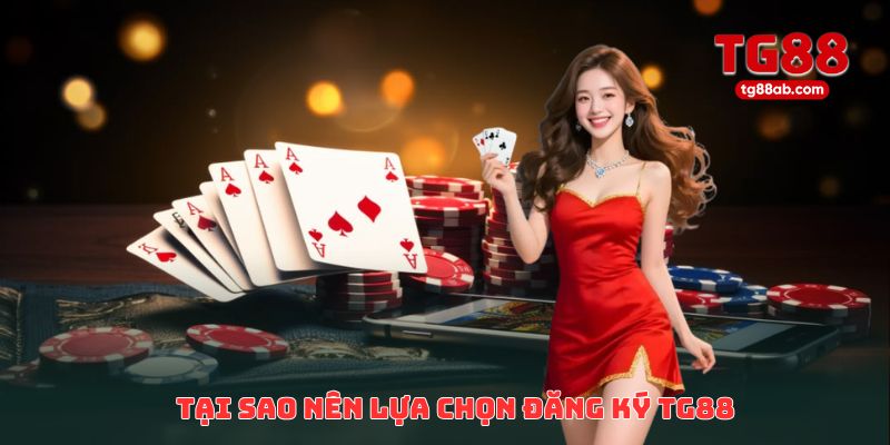 Tại sao nên lựa chọn đăng ký TG88 ngay hôm nay?