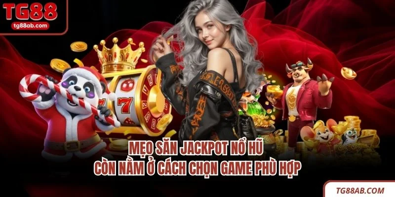 Mẹo săn Jackpot nổ hũ còn nằm ở cách chọn game phù hợp