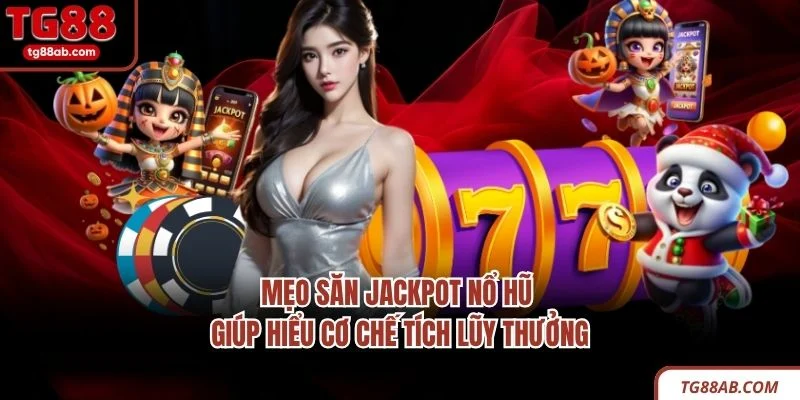 Mẹo săn Jackpot nổ hũ giúp hiểu cơ chế tích lũy thưởng