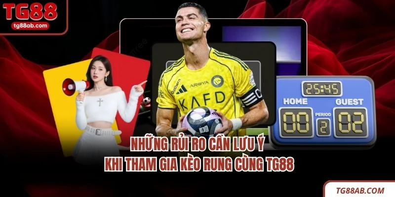 Những rủi ro cần lưu ý khi tham gia kèo rung cùng TG88