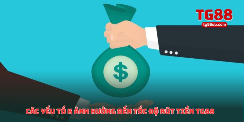 Các yếu tố khách quan ảnh hưởng đến tốc độ rút tiền TG88