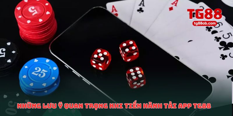Những lưu ý quan trọng khi tiến hành tải app TG88 về máy